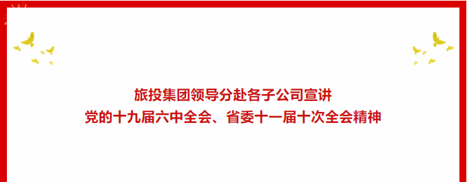 学习贯彻 | ​​尊龙凯时人生就是博集团领导分赴各子公司宣讲党的十九届六中全会、省委十一届十次全会精神